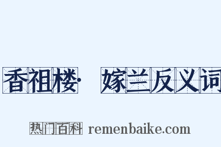 香祖楼·嫁兰反义词是什么意思的图片